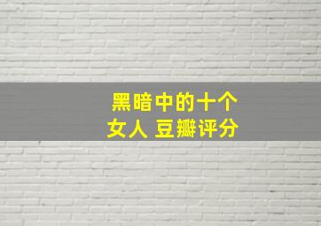 黑暗中的十个女人 豆瓣评分